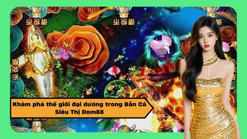 Khám phá thế giới đại dương trong Bắn Cá Siêu Thị Dom88