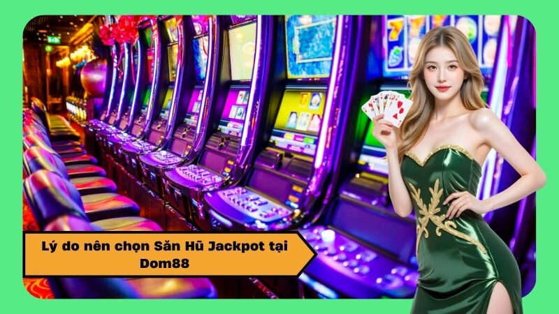 Lý do nên chọn Săn Hũ Jackpot tại Dom88