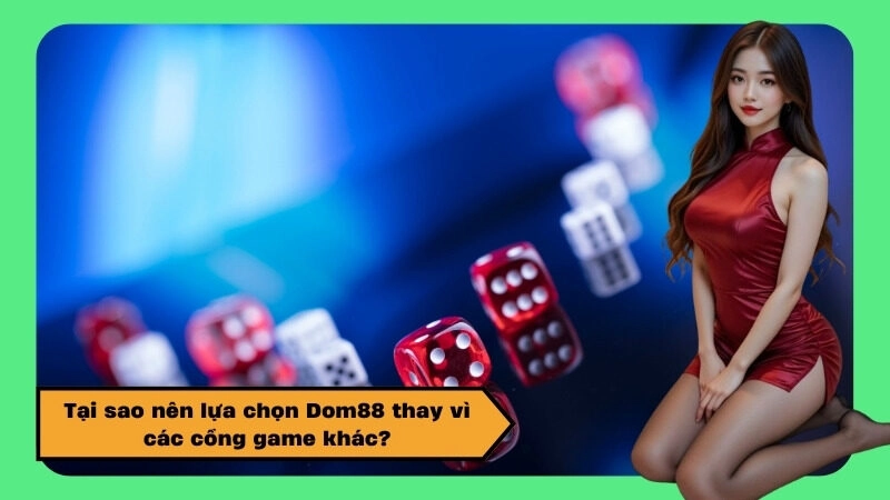 Tại sao nên lựa chọn Dom88 thay vì các cổng game khác?