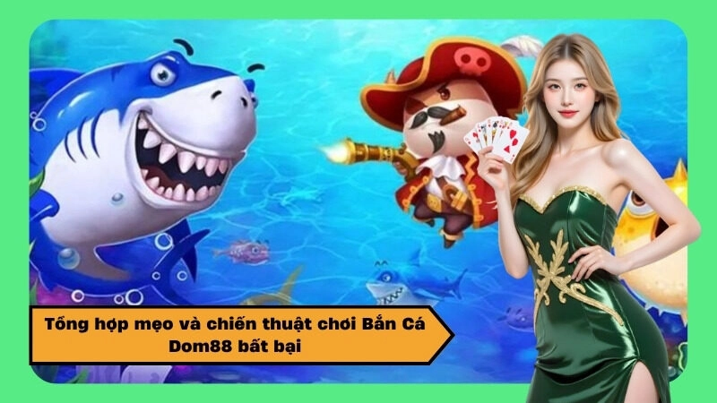 Tổng hợp mẹo và chiến thuật chơi Bắn Cá Dom88 bất bại